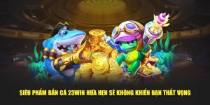 Bắn Cá Đổi Thưởng Tiền Mặt 23win hấp dẫn, dễ chơi, dễ trúng