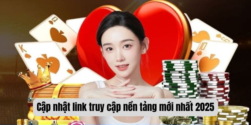 Cập nhật link truy cập nền tảng mới nhất 2025