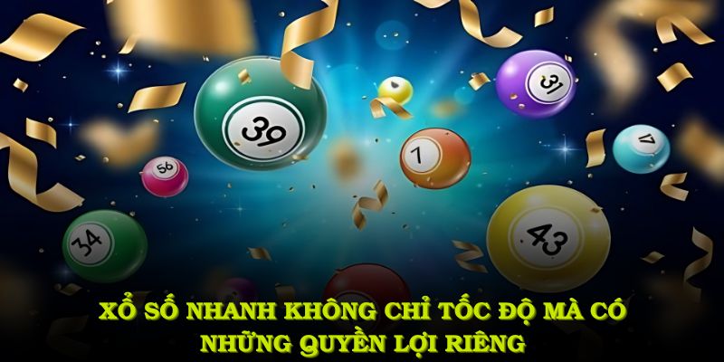 Xổ số nhanh không chỉ tốc độ mà có những quyền lợi riêng khi bạn tham gia